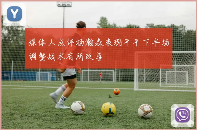 媒体人点评杨瀚森表现平平下半场调整战术有所改善