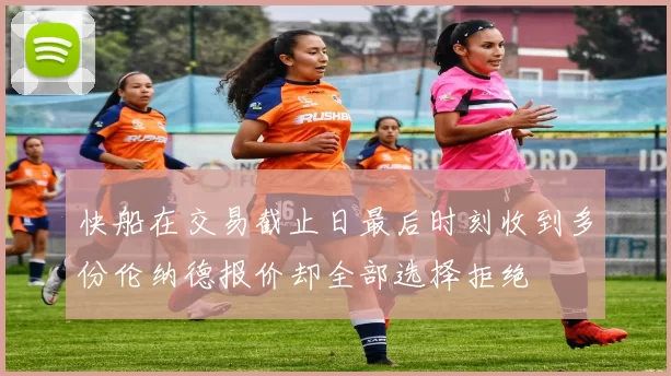 快船在交易截止日最后时刻收到多份伦纳德报价却全部选择拒绝