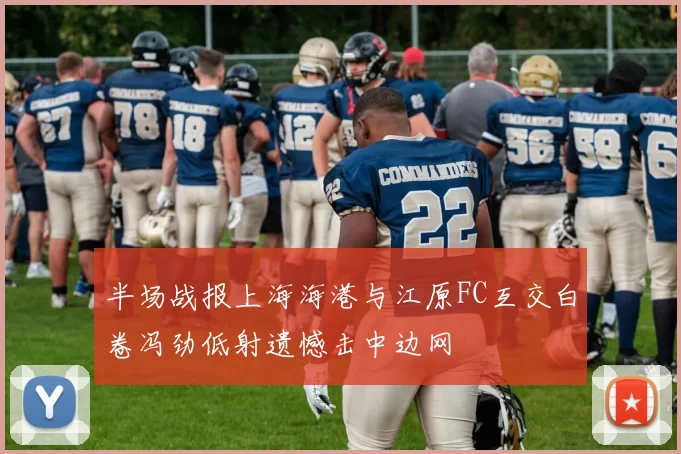 半场战报上海海港与江原FC互交白卷冯劲低射遗憾击中边网