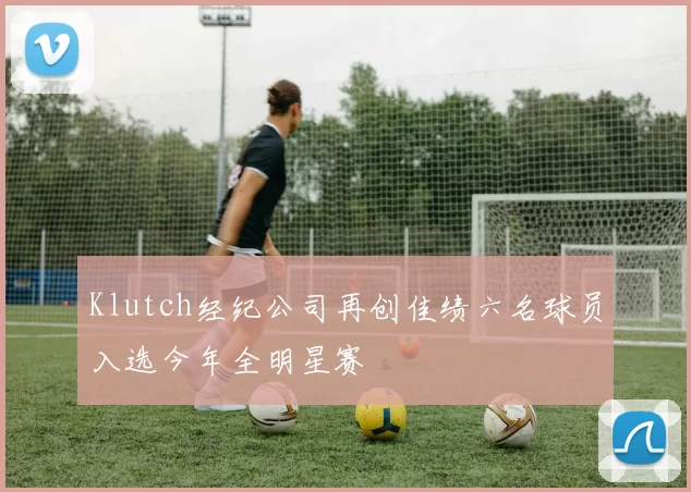 Klutch经纪公司再创佳绩六名球员入选今年全明星赛