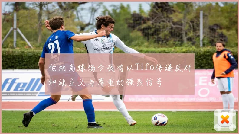 伯纳乌球场今夜将以Tifo传递反对种族主义与尊重的强烈信号