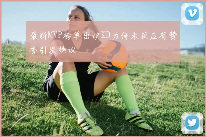最新MVP榜单出炉KD为何未获应有赞誉引发热议