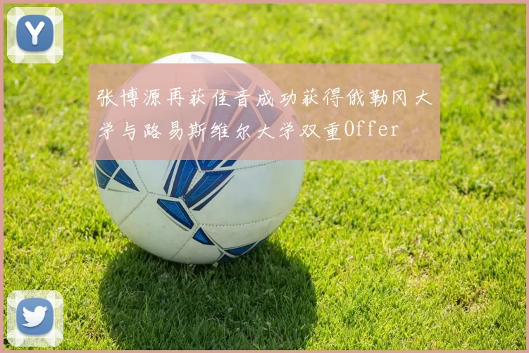 张博源再获佳音成功获得俄勒冈大学与路易斯维尔大学双重Offer