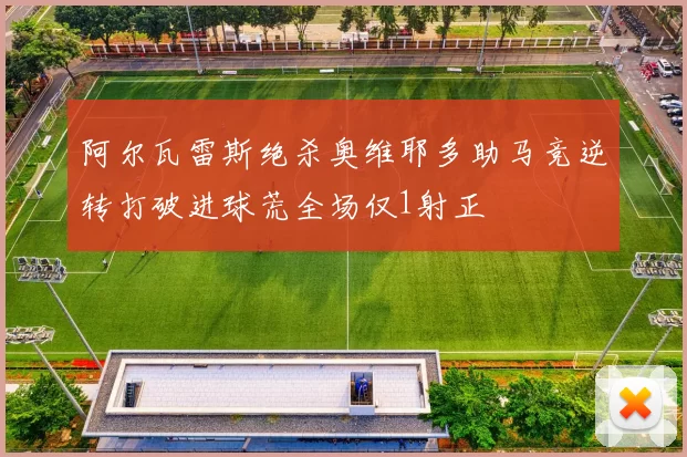 阿尔瓦雷斯绝杀奥维耶多助马竞逆转打破进球荒全场仅1射正