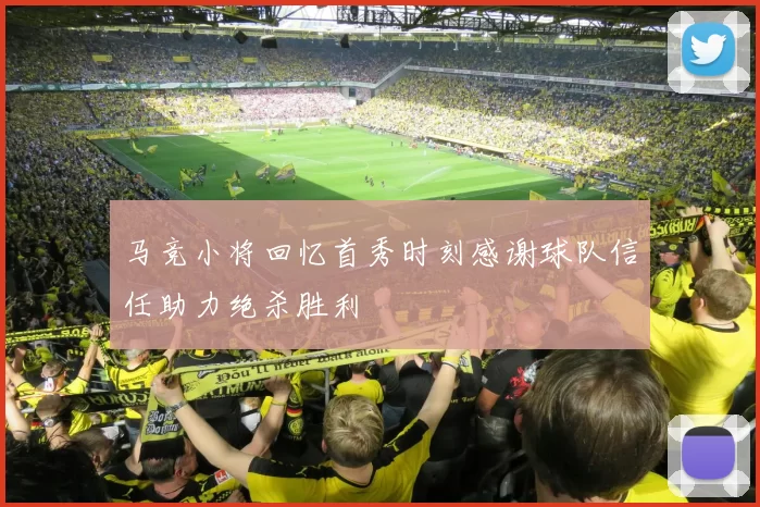 马竞小将回忆首秀时刻感谢球队信任助力绝杀胜利