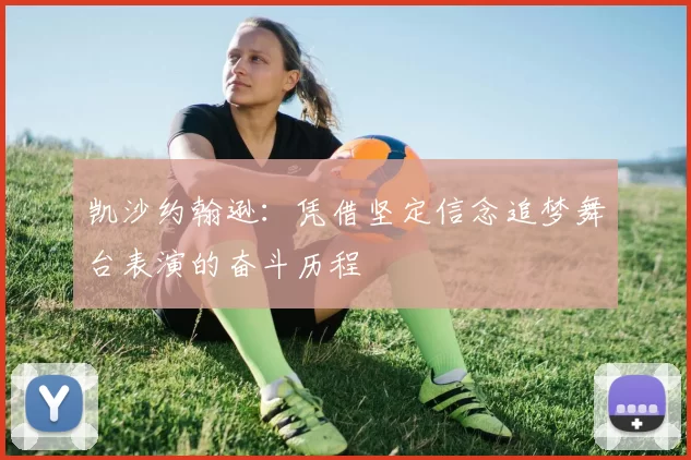 凯沙约翰逊：凭借坚定信念追梦舞台表演的奋斗历程