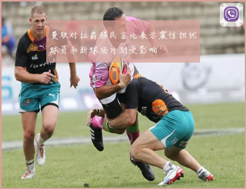 曼联对拉爵移民言论表示震惊担忧球员和新球场计划受影响